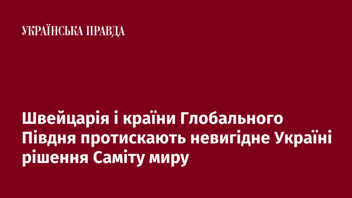 Швейцарія і країни Глобального Півдня протискають невигідне Україні рішення Саміту миру