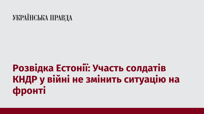 Розвідка Естонії: Участь солдатів КНДР у війні не змінить ситуацію на фронті