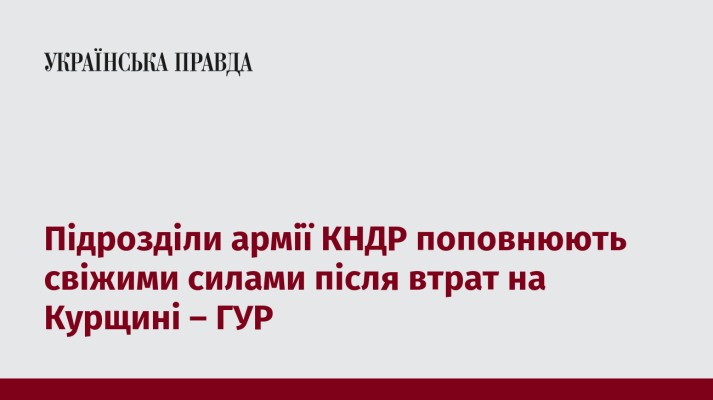 Підрозділи армії КНДР поповнюють свіжими силами після втрат на Курщині – ГУР